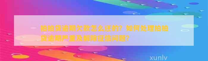 拍拍贷逾期欠款怎么还的?如何处理拍拍贷逾期严重及解除问题?