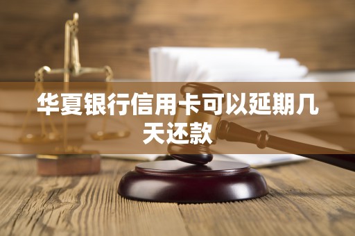 华夏银行信用卡可以延期几天还款