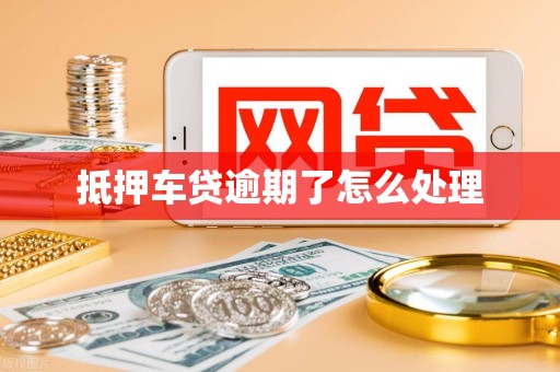 抵押车贷逾期了怎么处理